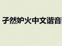 孑然妒火中文谐音歌词（孑然妒火中文谐音）