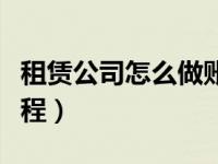 租赁公司怎么做账报税（租赁公司账务处理流程）