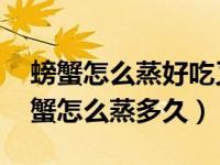 螃蟹怎么蒸好吃又简单 螃蟹蒸多长时间（螃蟹怎么蒸多久）