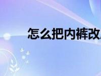 怎么把内裤改成开裆的（开当内裤）