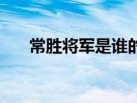 常胜将军是谁的绰号（常胜将军是谁）
