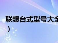 联想台式型号大全表（联想台式电脑型号大全）