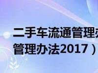 二手车流通管理办法2017全文（二手车流通管理办法2017）