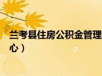 兰考县住房公积金管理中心官网（兰考县住房公积金管理中心）