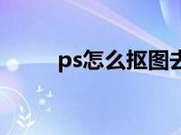 ps怎么抠图去背景（ps怎么抠图）