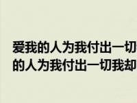 爱我的人为我付出一切我却为我爱的人甘心一生伤悲（爱我的人为我付出一切我却为我爱的人）