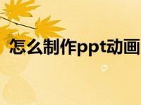 怎么制作ppt动画（怎样制作ppt动画效果）