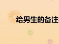 给男生的备注独特（给男生的备注）