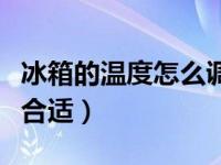 冰箱的温度怎么调才正确（冰箱温度调到多少合适）
