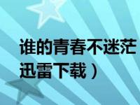 谁的青春不迷茫 电影下载（谁的青春不迷茫迅雷下载）