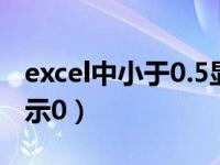 excel中小于0.5显示为1（excel如果小于0显示0）