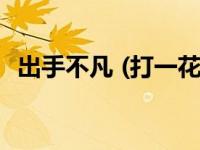 出手不凡 (打一花名)（出手不凡打一植物）