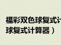 福彩双色球复式计算器多少钱一个（福彩双色球复式计算器）