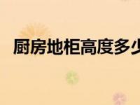 厨房地柜高度多少才合适（厨房地柜高度）