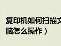 复印机如何扫描文件到电脑（复印机扫描到电脑怎么操作）