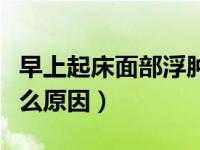 早上起床面部浮肿是什么原因（面部浮肿是什么原因）