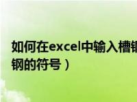 如何在excel中输入槽钢的符号数字（如何在excel中输入槽钢的符号）
