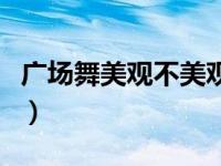 广场舞美观不美观扇子舞（广场舞美观不美观）