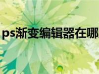 ps渐变编辑器在哪里找（ps渐变编辑器在哪）