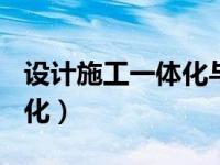 设计施工一体化与epc的区别（设计施工一体化）