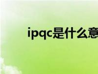 ipqc是什么意思（Pqc是什么意思）
