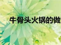 牛骨头火锅的做法及配料（牛骨头火锅）