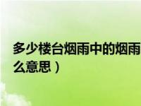 多少楼台烟雨中的烟雨的意思（多少楼台烟雨中的烟雨是什么意思）