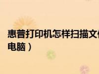 惠普打印机怎样扫描文件到电脑（hp打印机怎么扫描文件到电脑）