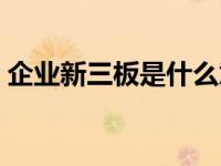 企业新三板是什么意思（新三板是什么意思）