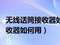无线话筒接收器如何用蓝牙连接（无线话筒接收器如何用）