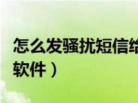 怎么发骚扰短信给别人用什么软件（骚扰短信软件）