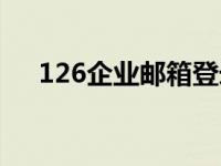 126企业邮箱登录（126邮箱企业邮箱）