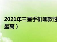 2021年三星手机哪款性价比高又好用（三星哪款手机性价比最高）