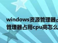 windows资源管理器占用很多cpu怎么办（windows资源管理器占用cpu高怎么回事）