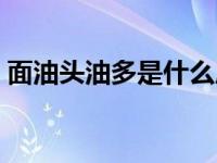 面油头油多是什么原因（头油多是什么原因）