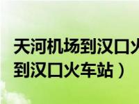 天河机场到汉口火车站地铁时刻表（天河机场到汉口火车站）