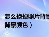 怎么换掉照片背景颜色和背景（怎么换掉照片背景颜色）
