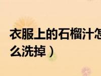 衣服上的石榴汁怎么清除（衣服上的石榴汁怎么洗掉）
