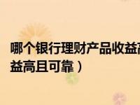 哪个银行理财产品收益高且可靠2023（哪个银行理财产品收益高且可靠）