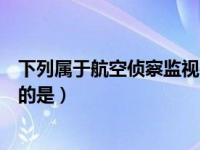 下列属于航空侦察监视平台的（以下属于航空侦察监视平台的是）