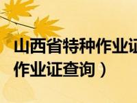 山西省特种作业证查询官方网站（山西省特种作业证查询）