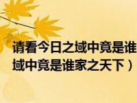 请看今日之域中竟是谁家之天下这句话出自谁（请看今日之域中竟是谁家之天下）
