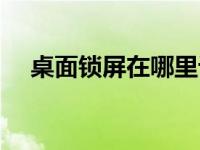 桌面锁屏在哪里设置（桌面锁屏快捷键）