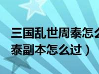 三国乱世周泰怎么变成副将（三国乱世200周泰副本怎么过）