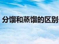 分馏和蒸馏的区别干馏（分馏和蒸馏的区别）