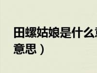 田螺姑娘是什么意思 比喻（田螺姑娘是什么意思）