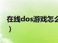 在线dos游戏怎么玩（在线dos游戏怎么打开）