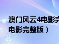 澳门风云4电影完整版在线观看（澳门风云4电影完整版）