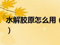 水解胶原怎么用（水解胶原在化妆品中的作用）