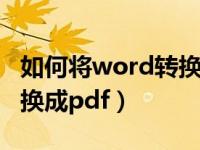 如何将word转换成pdf格式（如何将word转换成pdf）
